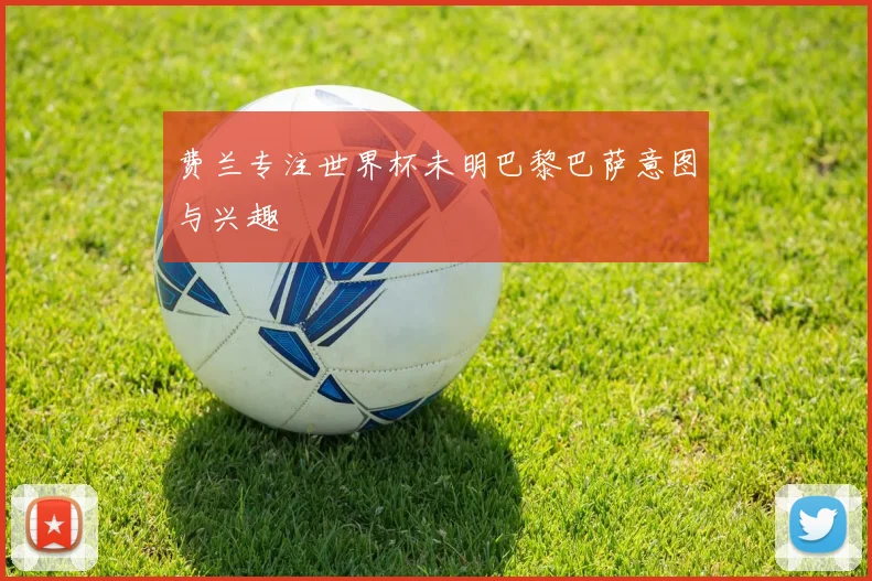 费兰专注世界杯未明巴黎巴萨意图与兴趣