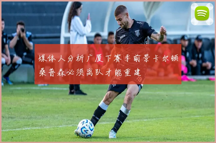 媒体人分析广厦下赛季前景卡尔顿桑普森必须离队才能重建